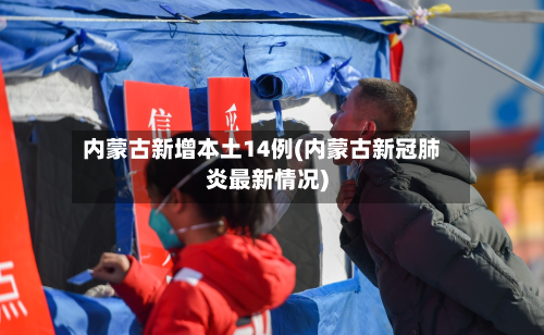 内蒙古新增本土14例(内蒙古新冠肺炎最新情况)-第3张图片