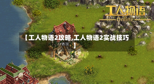 【工人物语2攻略,工人物语2实战技巧】-第2张图片