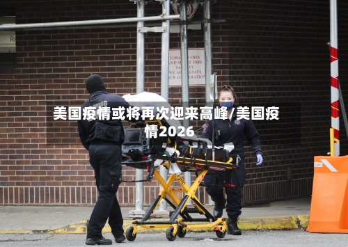 美国疫情或将再次迎来高峰/美国疫情2026-第2张图片
