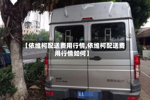 【依维柯配送费用行情,依维柯配送费用行情如何】-第3张图片