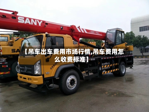 【吊车出车费用市场行情,吊车费用怎么收费标准】-第2张图片