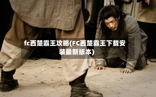 fc西楚霸王攻略(FC西楚霸王下载安装最新版本)-第2张图片