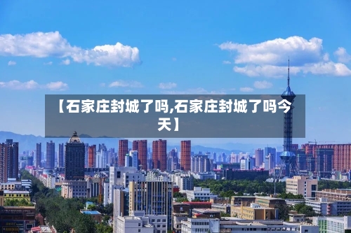 【石家庄封城了吗,石家庄封城了吗今天】-第3张图片