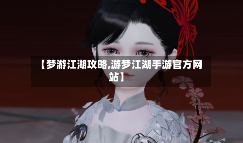 【梦游江湖攻略,游梦江湖手游官方网站】