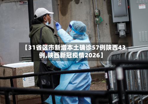【31省区市新增本土确诊57例陕西43例,陕西新冠疫情2026】-第2张图片