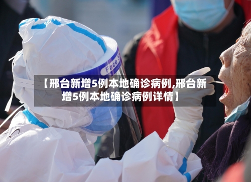 【邢台新增5例本地确诊病例,邢台新增5例本地确诊病例详情】