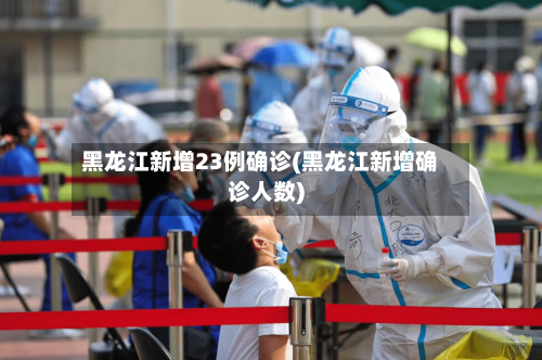 黑龙江新增23例确诊(黑龙江新增确诊人数)