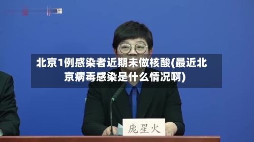 北京1例感染者近期未做核酸(最近北京病毒感染是什么情况啊)