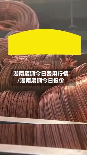 湖南废铜今日费用行情/湖南废铜今日报价