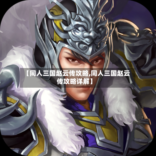 【同人三国赵云传攻略,同人三国赵云传攻略详解】