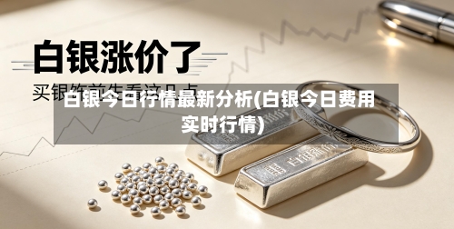 白银今日行情最新分析(白银今日费用实时行情)