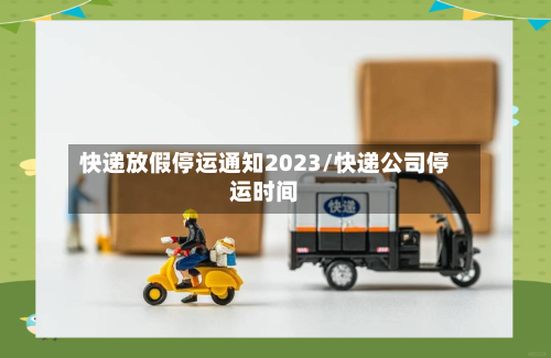 快递放假停运通知2023/快递公司停运时间-第2张图片