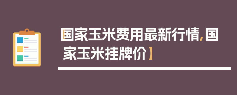 【国家玉米费用最新行情,国家玉米挂牌价】