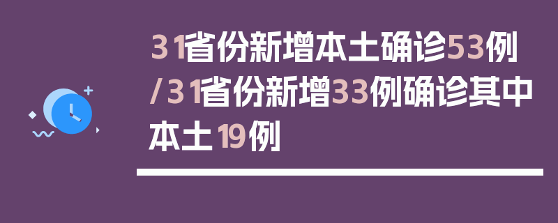31省份新增本土确诊53例/31省份新增33例确诊其中本土19例