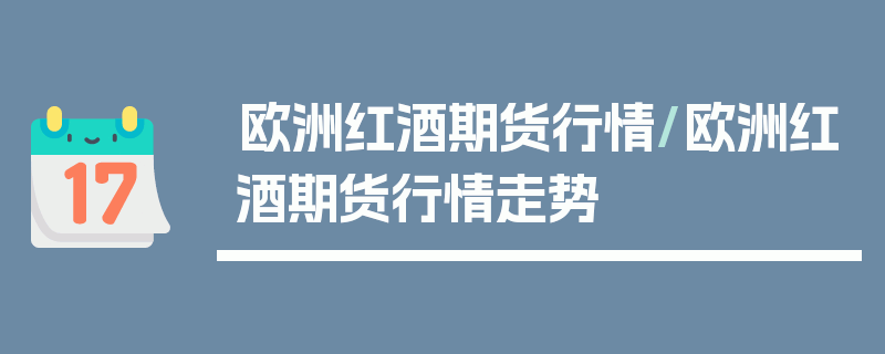 欧洲红酒期货行情/欧洲红酒期货行情走势