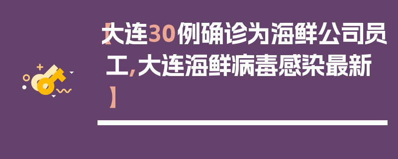 【大连30例确诊为海鲜公司员工,大连海鲜病毒感染最新】