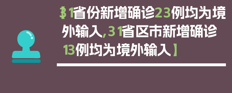 【31省份新增确诊23例均为境外输入,31省区市新增确诊13例均为境外输入】