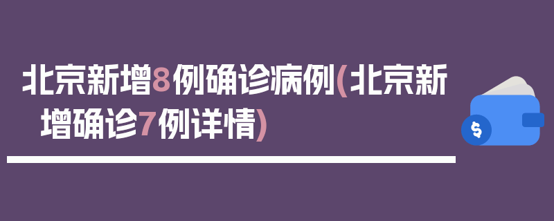 北京新增8例确诊病例(北京新增确诊7例详情)