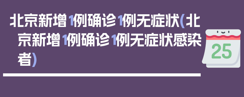 北京新增1例确诊1例无症状(北京新增1例确诊1例无症状感染者)