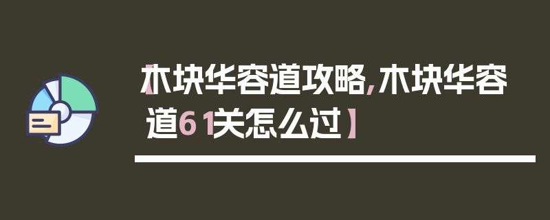【木块华容道攻略,木块华容道61关怎么过】