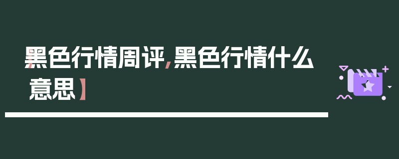 【黑色行情周评,黑色行情什么意思】