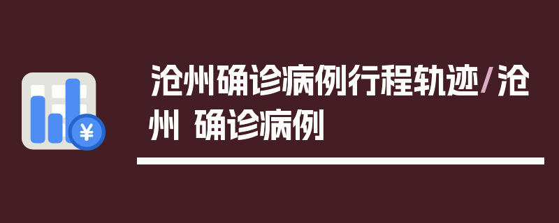 沧州确诊病例行程轨迹/沧州 确诊病例