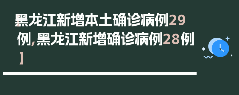 【黑龙江新增本土确诊病例29例,黑龙江新增确诊病例28例】