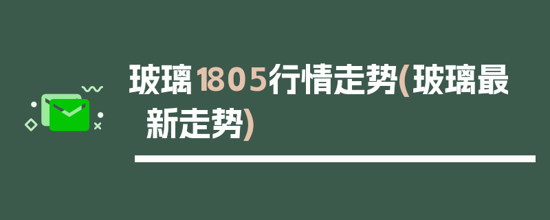 玻璃1805行情走势(玻璃最新走势)