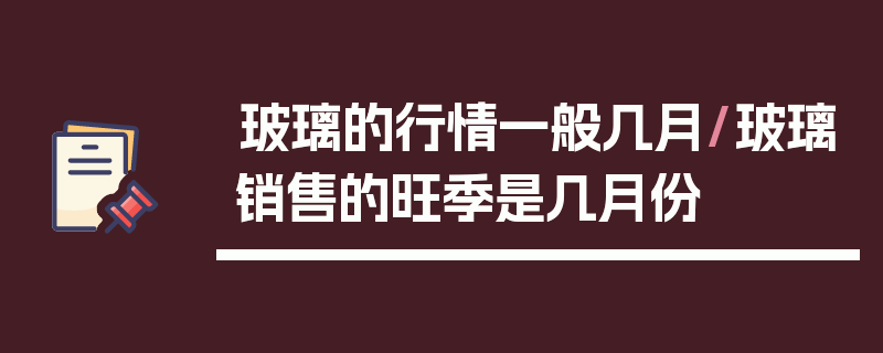 玻璃的行情一般几月/玻璃销售的旺季是几月份