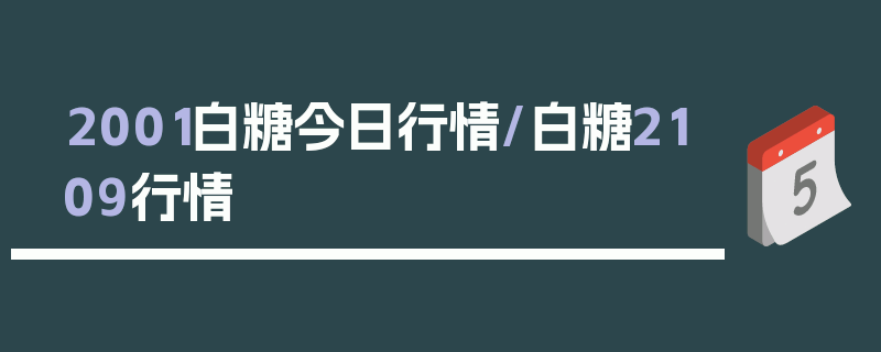 2001白糖今日行情/白糖2109行情