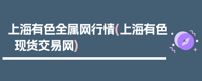 上海有色全属网行情(上海有色现货交易网)