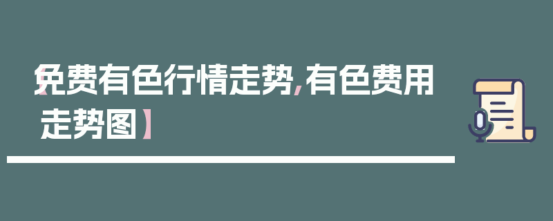 【免费有色行情走势,有色费用走势图】