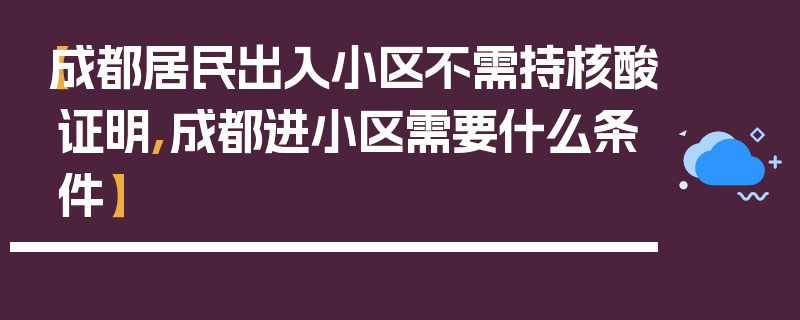 【成都居民出入小区不需持核酸证明,成都进小区需要什么条件】