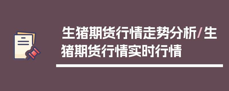 生猪期货行情走势分析/生猪期货行情实时行情