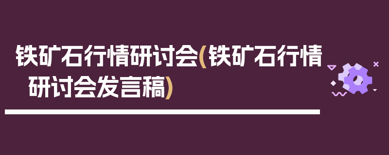 铁矿石行情研讨会(铁矿石行情研讨会发言稿)
