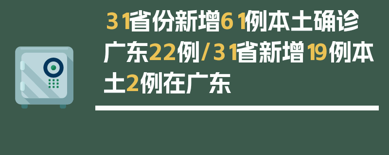 31省份新增61例本土确诊广东22例/31省新增19例本土2例在广东
