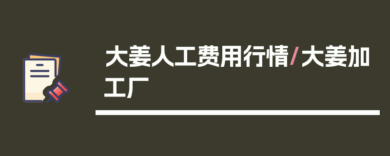大姜人工费用行情/大姜加工厂
