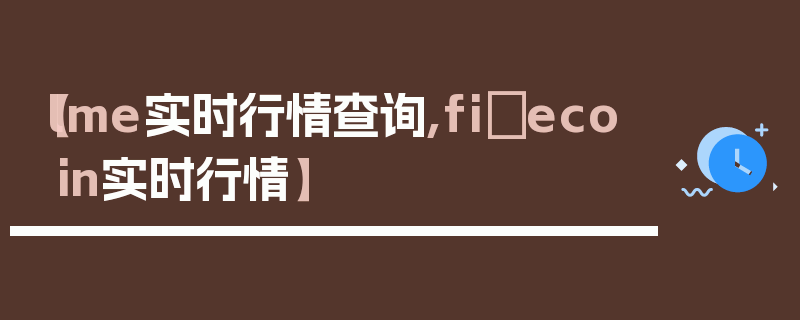 【lme实时行情查询,fiⅰecoin实时行情】