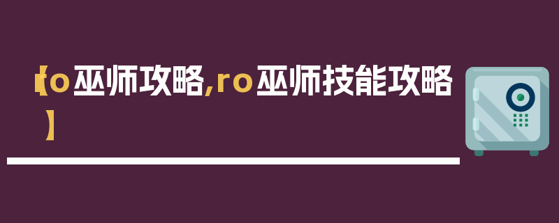 【ro巫师攻略,ro巫师技能攻略】