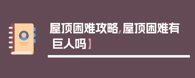 【屋顶困难攻略,屋顶困难有巨人吗】